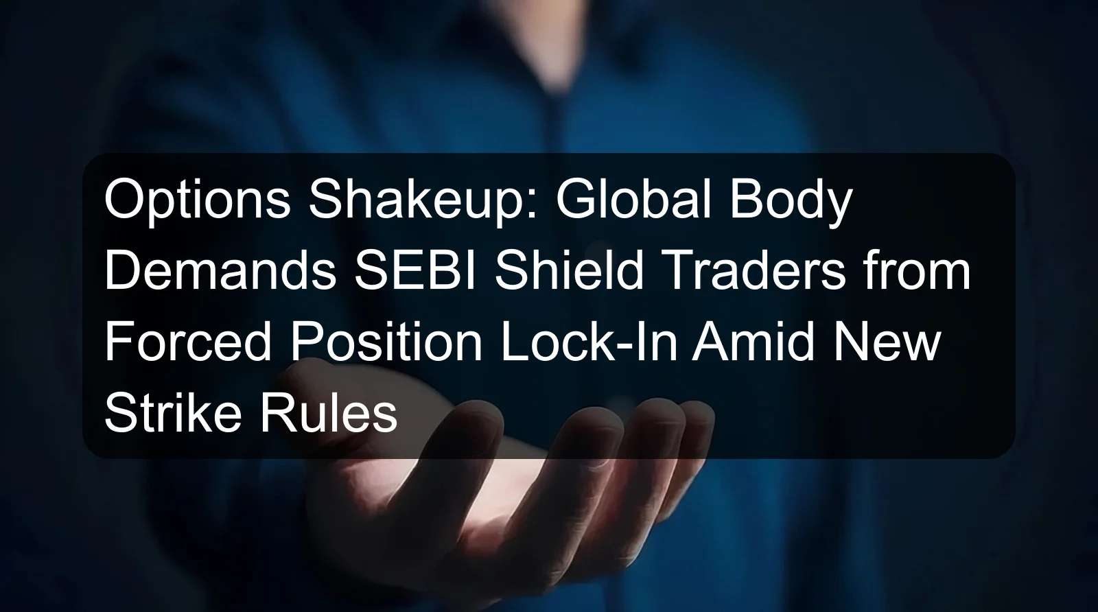 Options Shakeup: Global Body Demands SEBI Shield Traders from Forced Position Lock-In Amid New Strike Rules