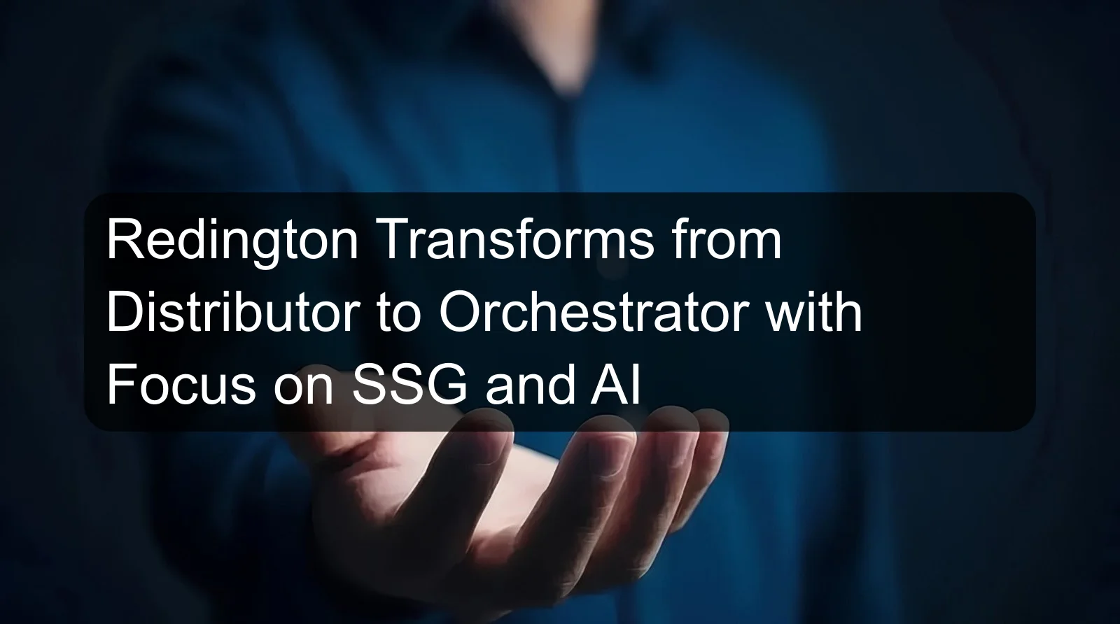 Redington Transforms from Distributor to Orchestrator with Focus on SSG and AI