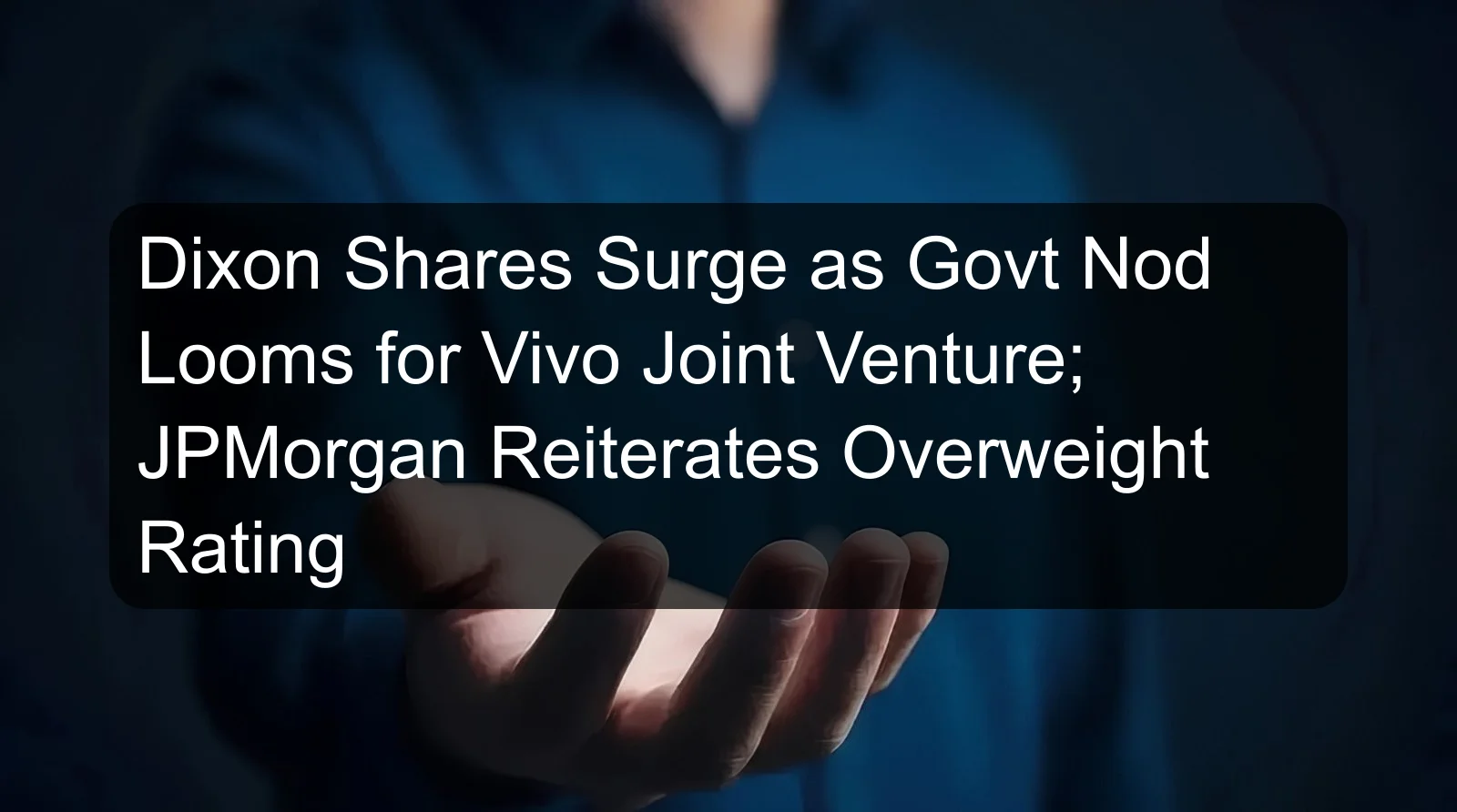Dixon Shares Surge as Govt Nod Looms for Vivo Joint Venture; JPMorgan Reiterates Overweight Rating
