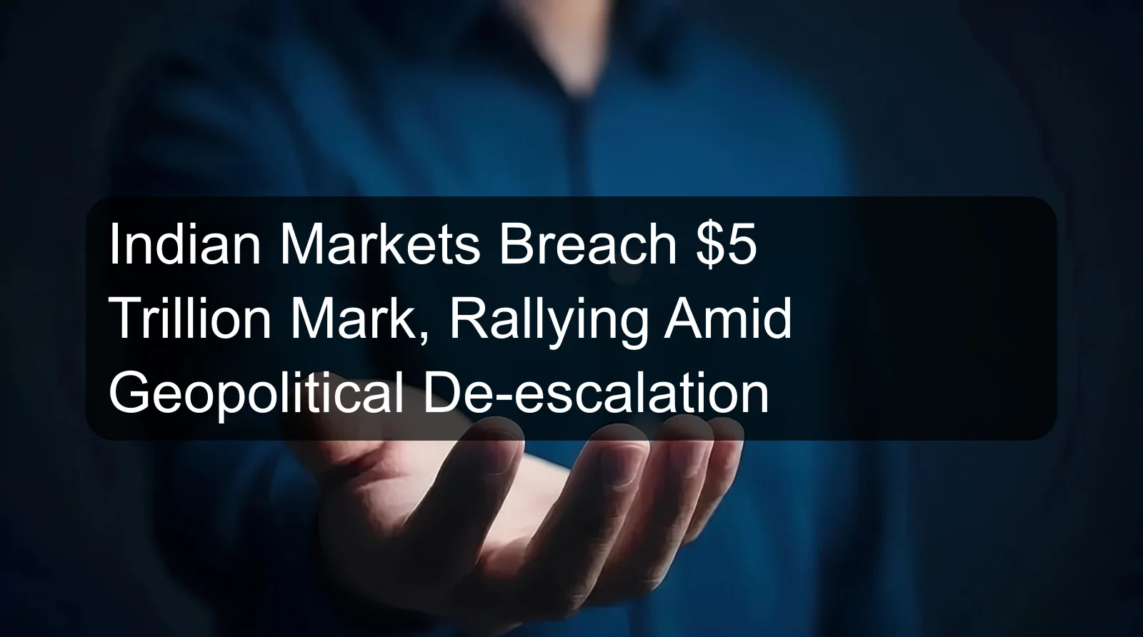 Indian Markets Breach $5 Trillion Mark, Rallying Amid Geopolitical De-escalation