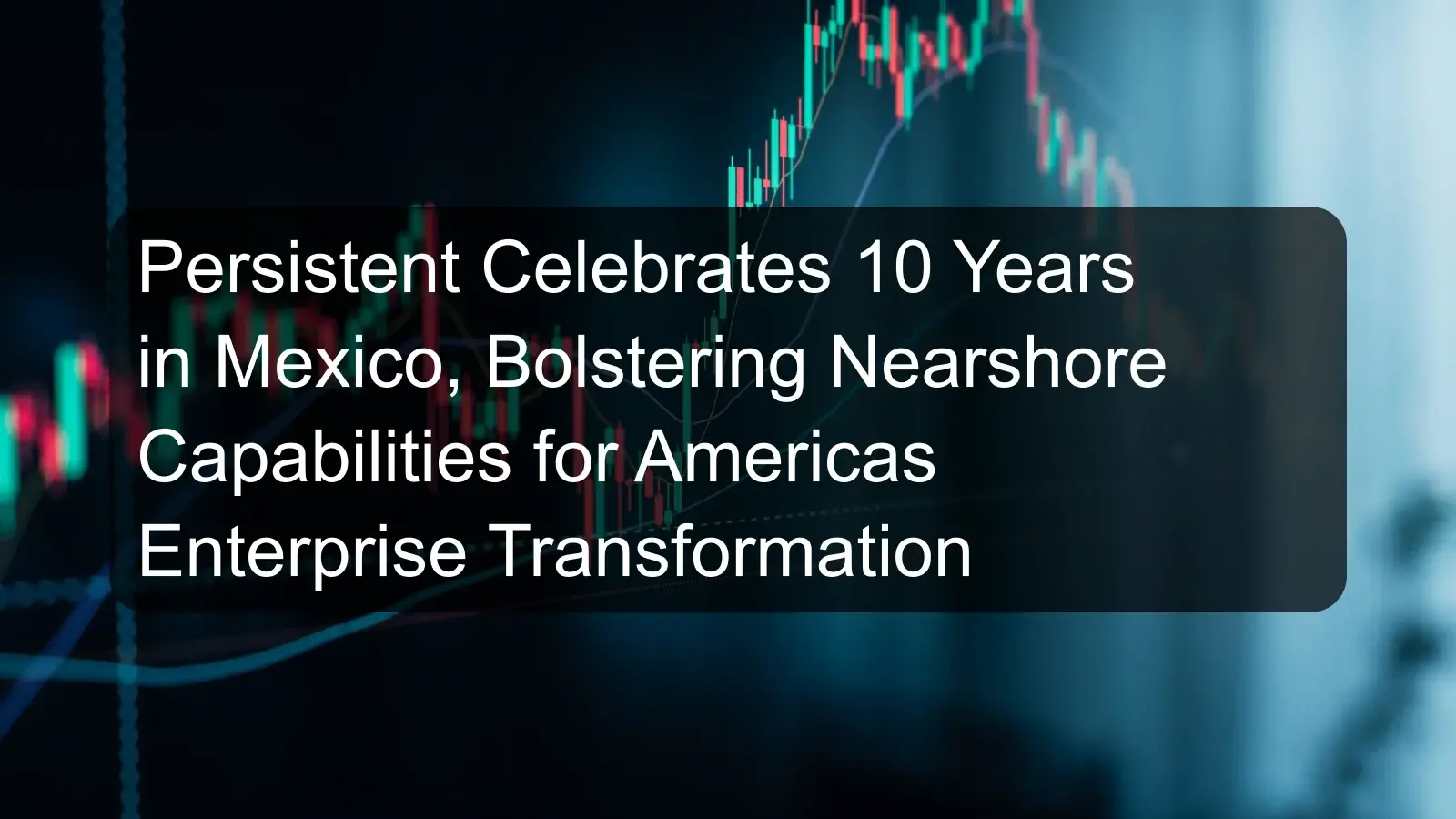 Persistent Celebrates 10 Years in Mexico, Bolstering Nearshore Capabilities for Americas Enterprise Transformation