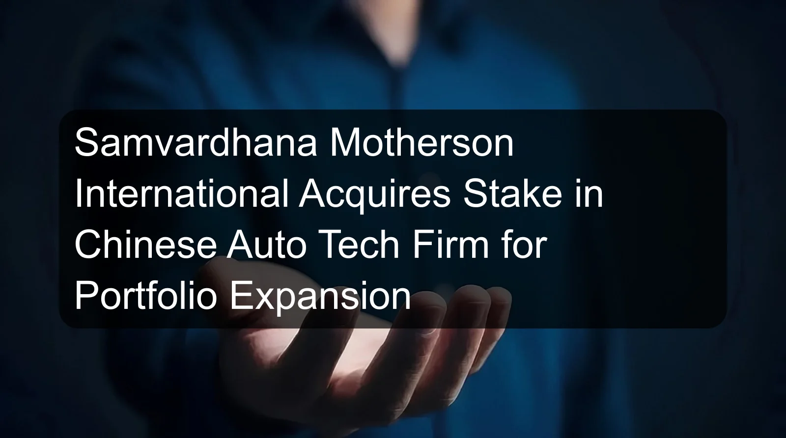 Samvardhana Motherson International Acquires Stake in Chinese Auto Tech Firm for Portfolio Expansion Samvardhana Motherson International Acquires Stake in Chinese Auto Tech Firm for Portfolio Expansion