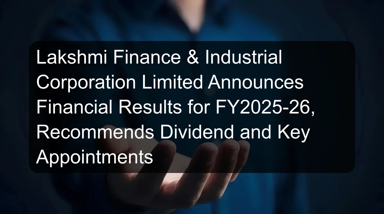 Lakshmi Finance & Industrial Corporation Limited Announces Financial Results for FY2025-26, Recommends Dividend and Key Appointments