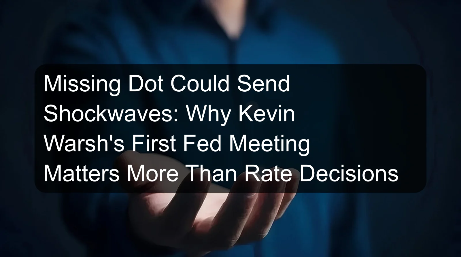 Missing Dot Could Send Shockwaves: Why Kevin Warsh's First Fed Meeting Matters More Than Rate Decisions Missing Dot Could Send Shockwaves: Why Kevin Warsh's First Fed Meeting Matters More Than Rate Decisions