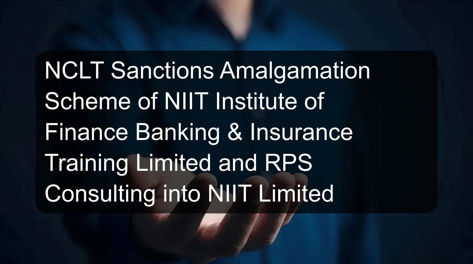 NCLT Sanctions Amalgamation Scheme of NIIT Institute of Finance Banking & Insurance Training Limited and RPS Consulting into NIIT Limited