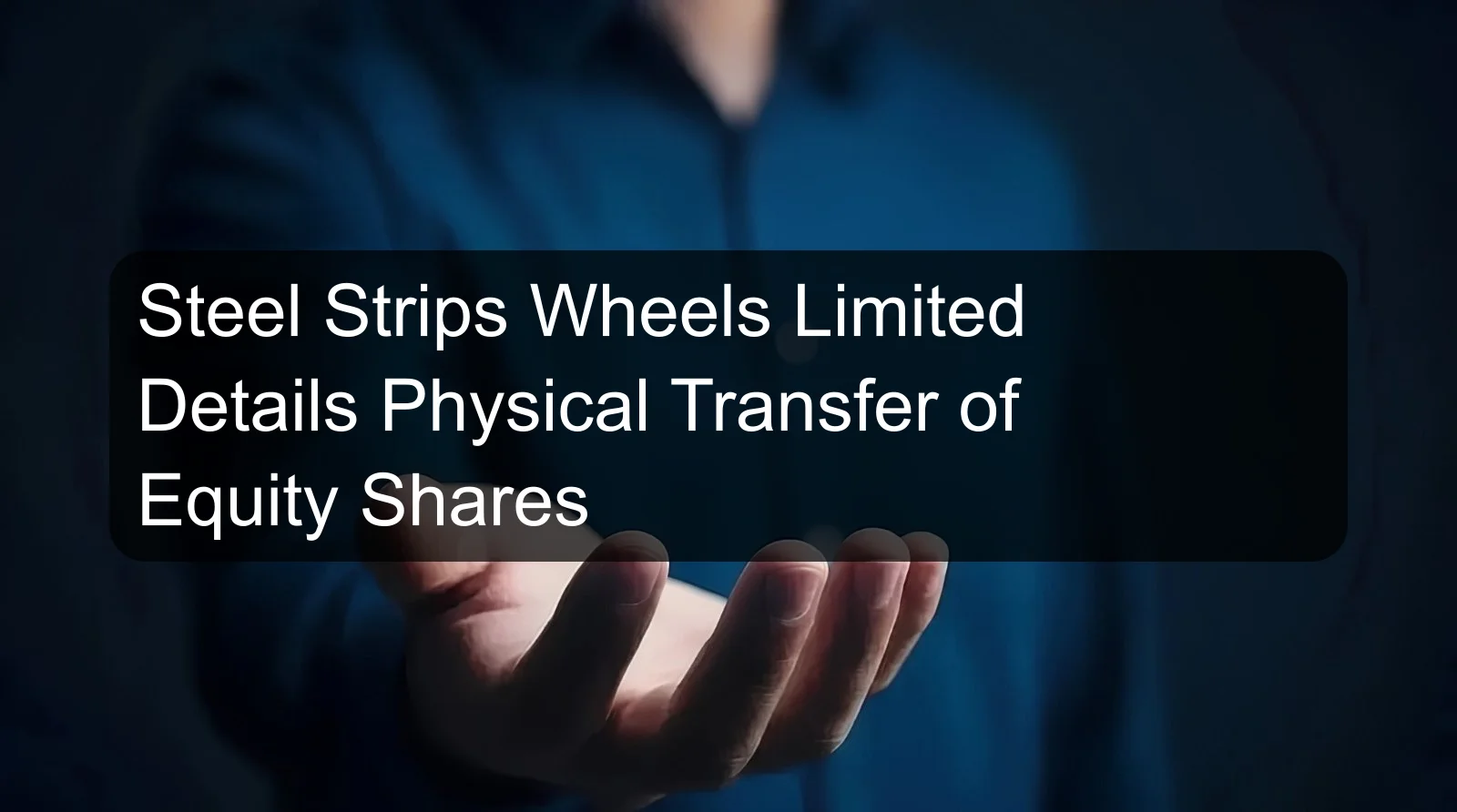 Steel Strips Wheels Limited Details Physical Transfer of Equity Shares