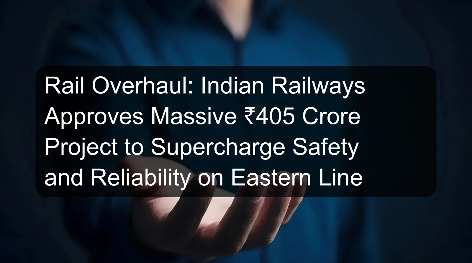 Rail Overhaul: Indian Railways Approves Massive ₹405 Crore Project to Supercharge Safety and Reliability on Eastern Line Rail Overhaul: Indian Railways Approves Massive ₹405 Crore Project to Supercharge Safety and Reliability on Eastern Line