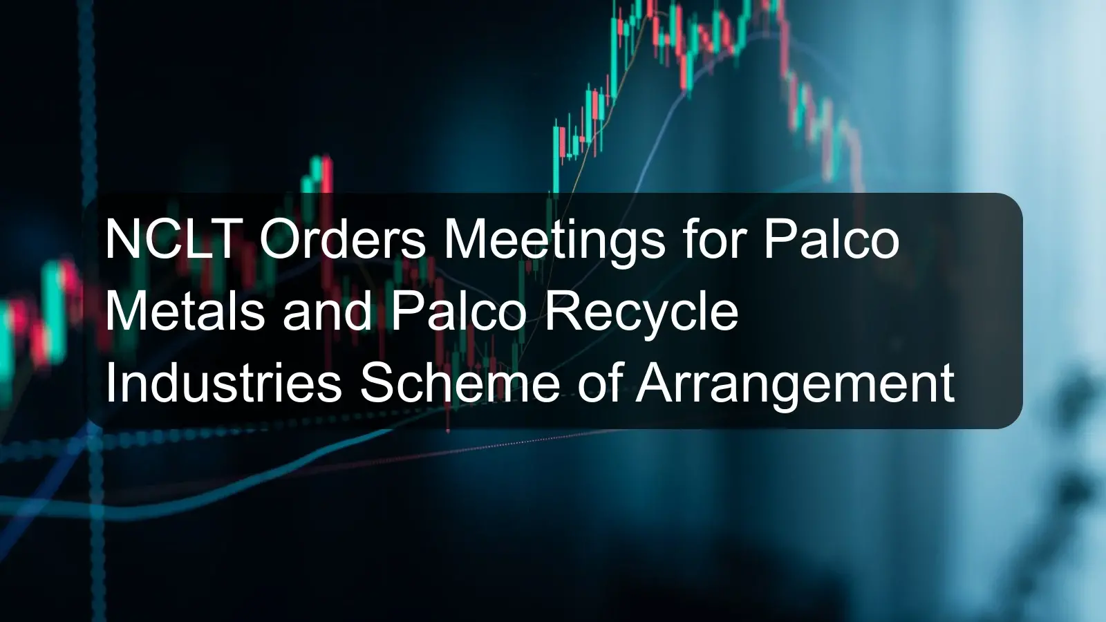 NCLT Orders Meetings for Palco Metals and Palco Recycle Industries Scheme of Arrangement