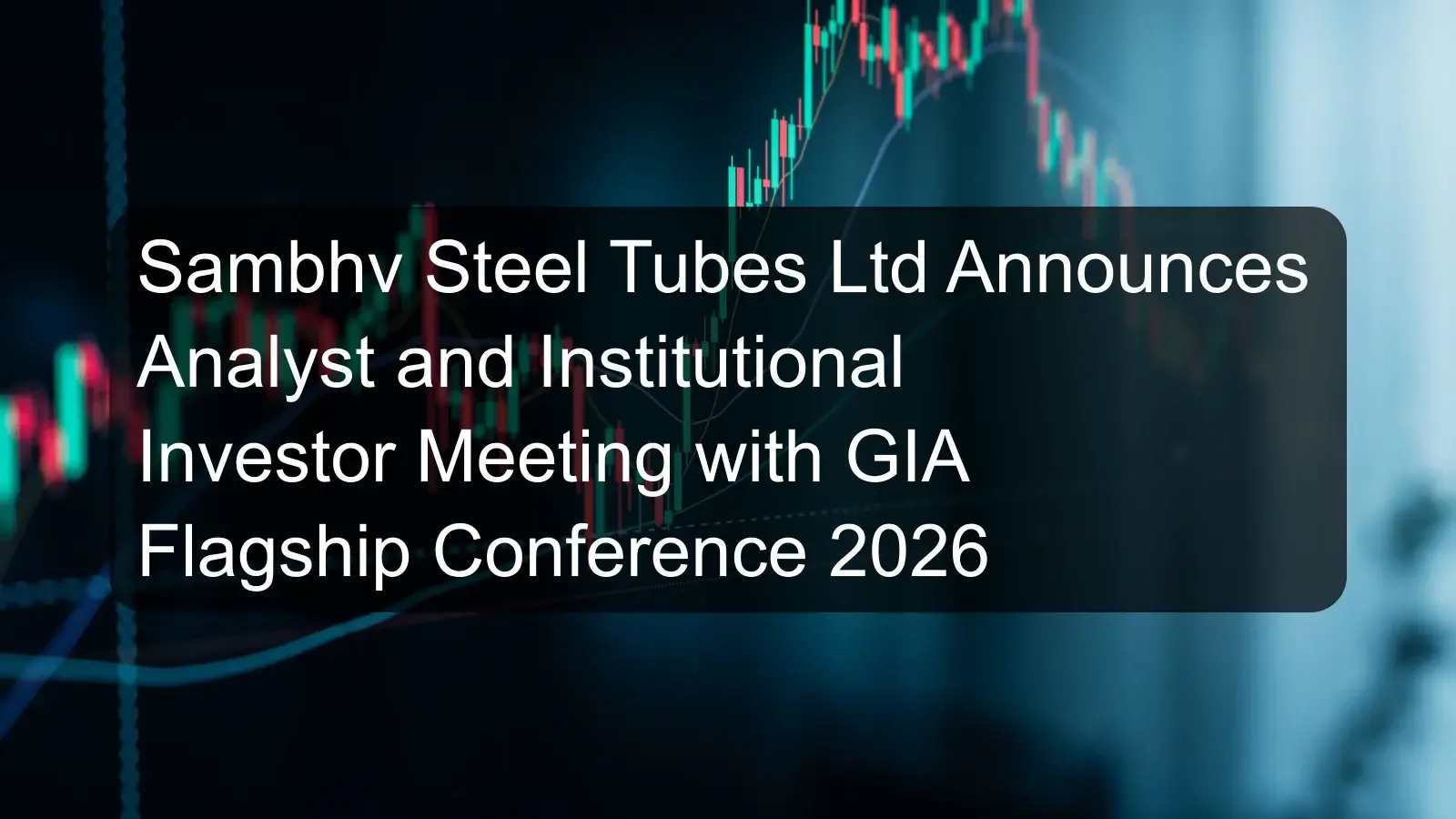 Sambhv Steel Tubes Ltd Announces Analyst and Institutional Investor Meeting with GIA Flagship Conference 2026