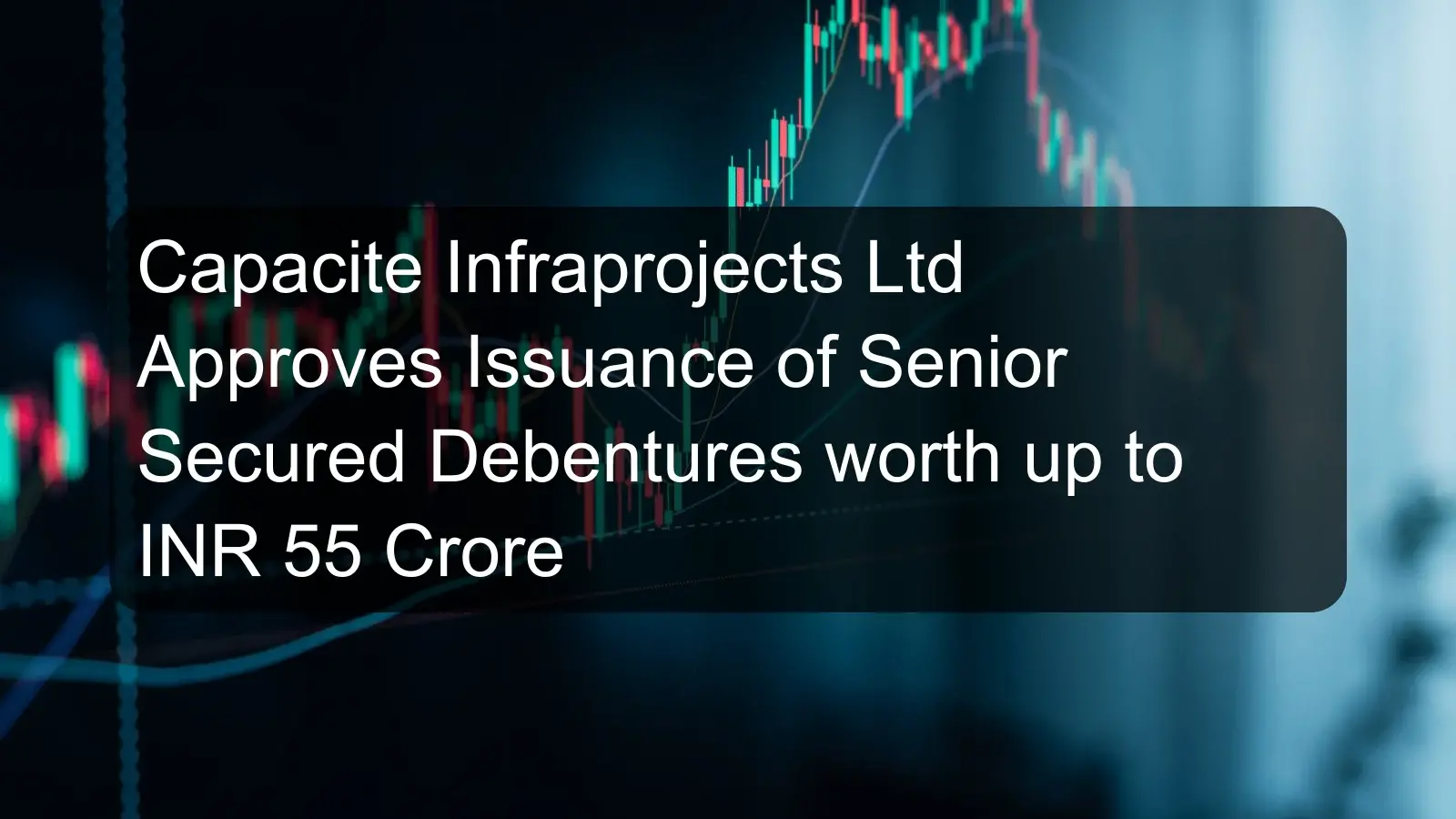 Capacite Infraprojects Ltd Approves Issuance of Senior Secured Debentures worth up to INR 55 Crore