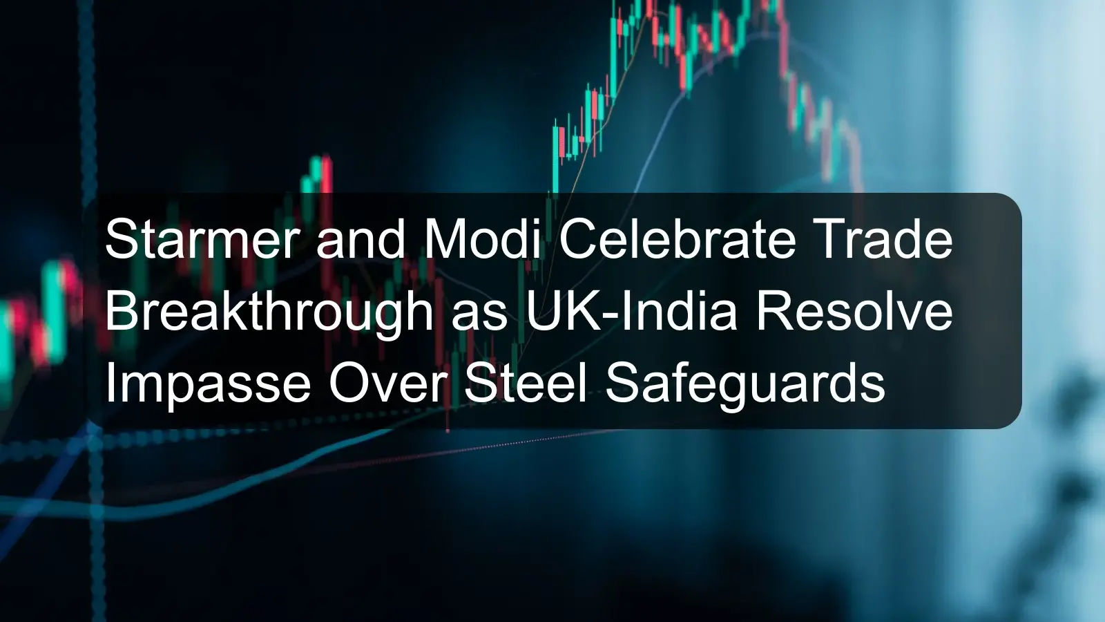 Starmer and Modi Celebrate Trade Breakthrough as UK-India Resolve Impasse Over Steel Safeguards Starmer and Modi Celebrate Trade Breakthrough as UK-India Resolve Impasse Over Steel Safeguards