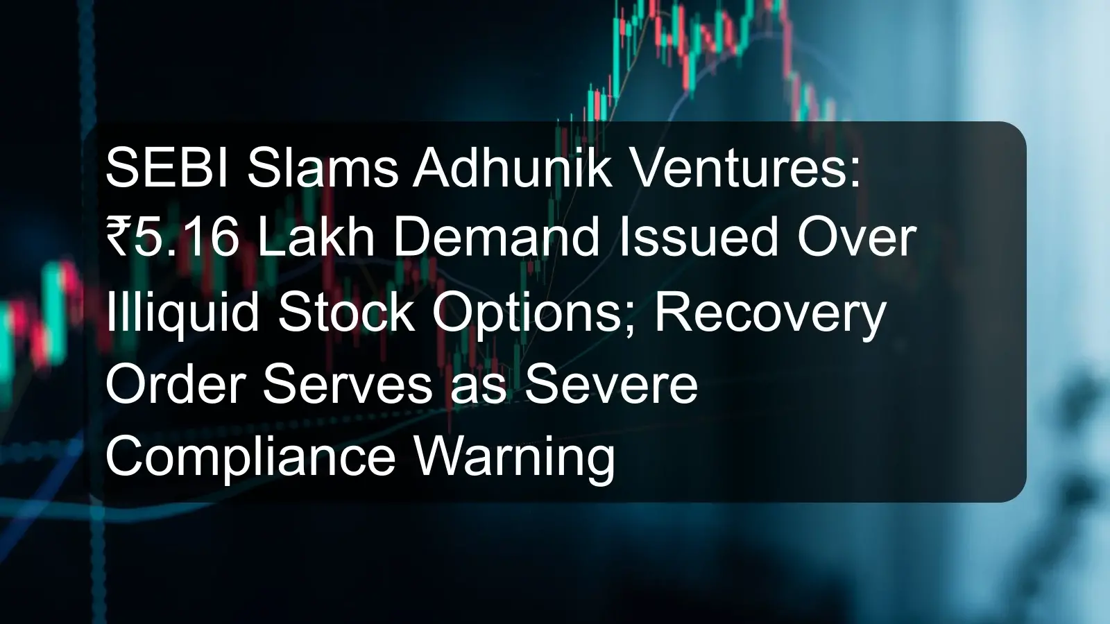SEBI Slams Adhunik Ventures: ₹5.16 Lakh Demand Issued Over Illiquid Stock Options; Recovery Order Serves as Severe Compliance Warning