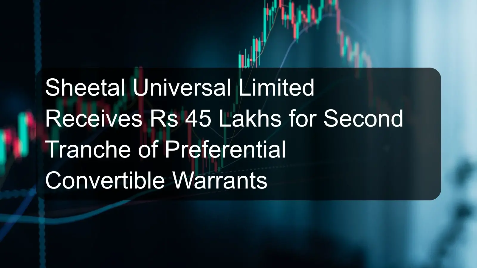 Sheetal Universal Limited Receives Rs 45 Lakhs for Second Tranche of Preferential Convertible Warrants