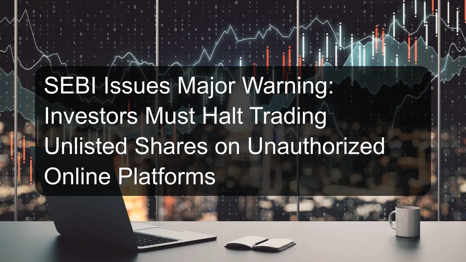 SEBI Issues Major Warning: Investors Must Halt Trading Unlisted Shares on Unauthorized Online Platforms