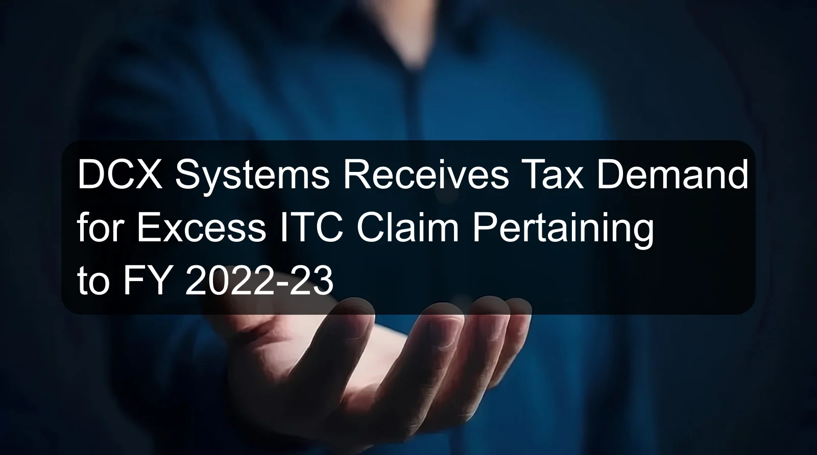 DCX Systems Receives Tax Demand for Excess ITC Claim Pertaining to FY 2022-23