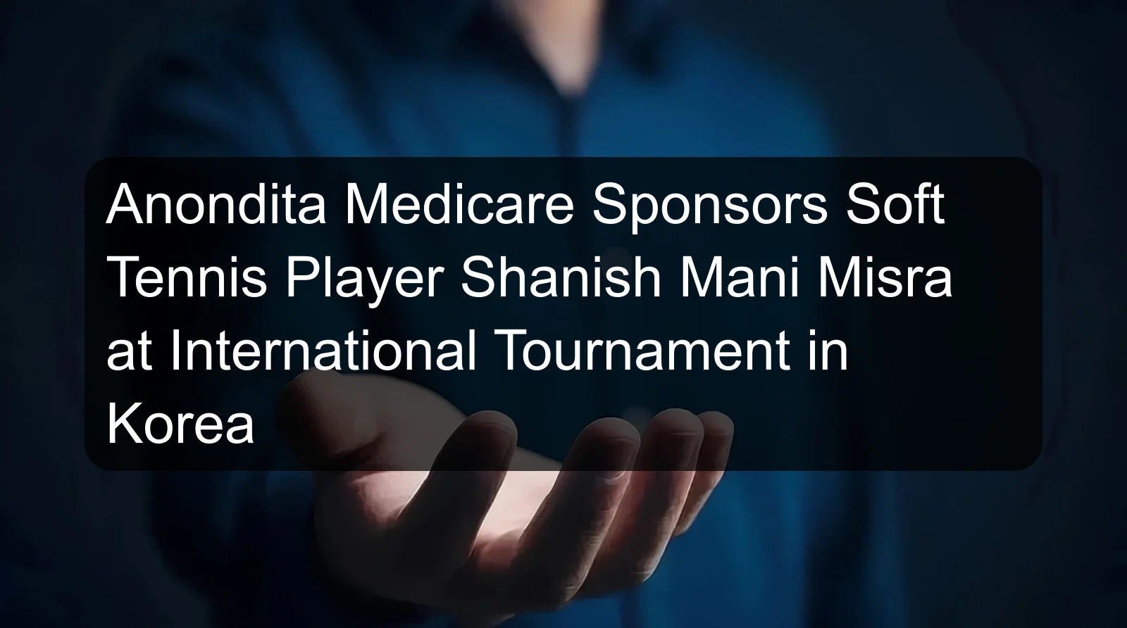 Anondita Medicare Sponsors Soft Tennis Player Shanish Mani Misra at International Tournament in Korea