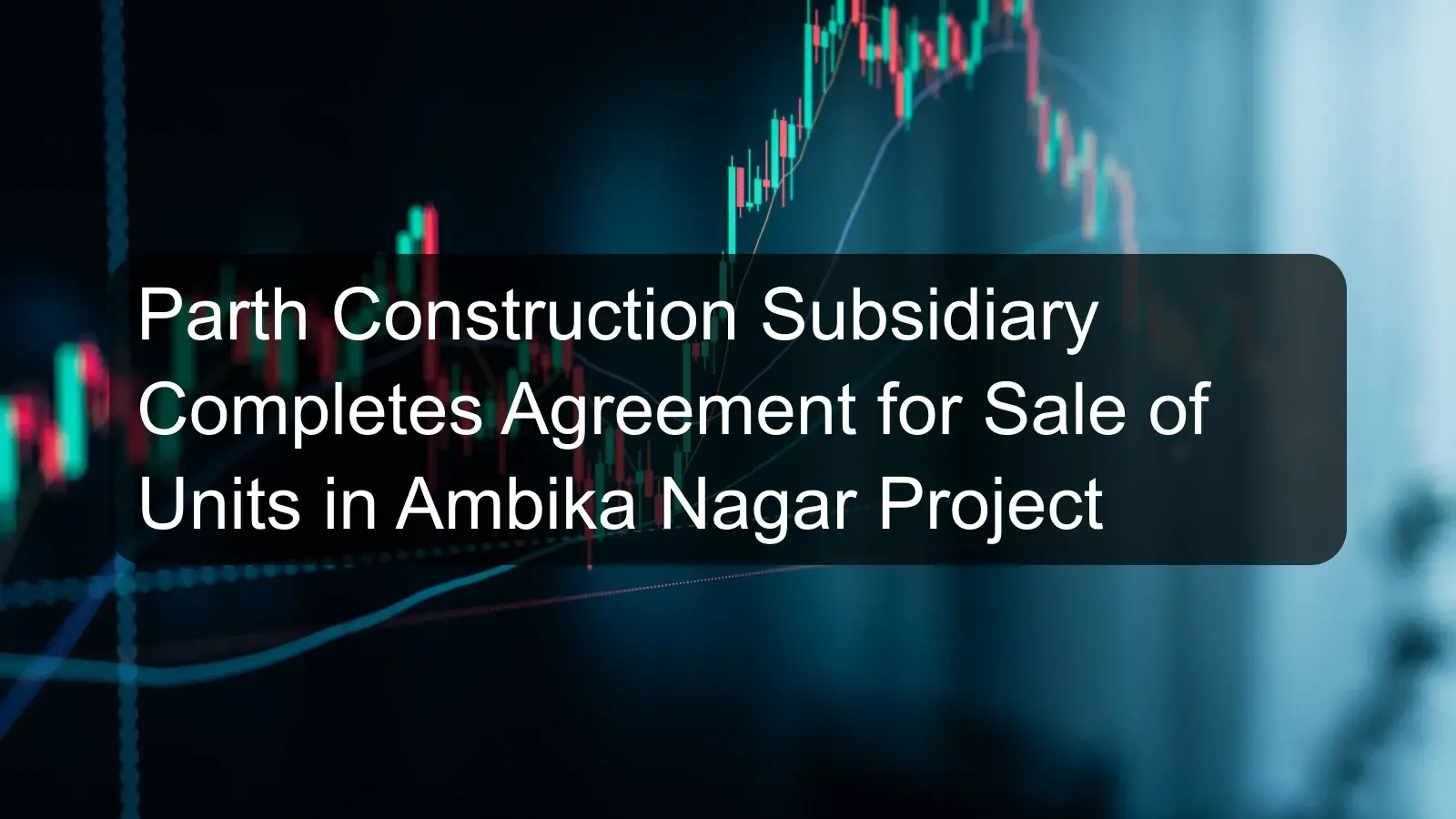 Parth Construction Subsidiary Completes Agreement for Sale of Units in Ambika Nagar Project
