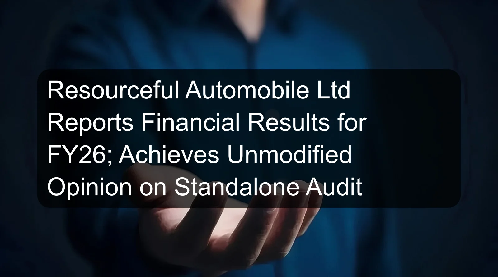 Resourceful Automobile Ltd Reports Financial Results for FY26; Achieves Unmodified Opinion on Standalone Audit Resourceful Automobile Ltd Reports Financial Results for FY26; Achieves Unmodified Opinion on Standalone Audit