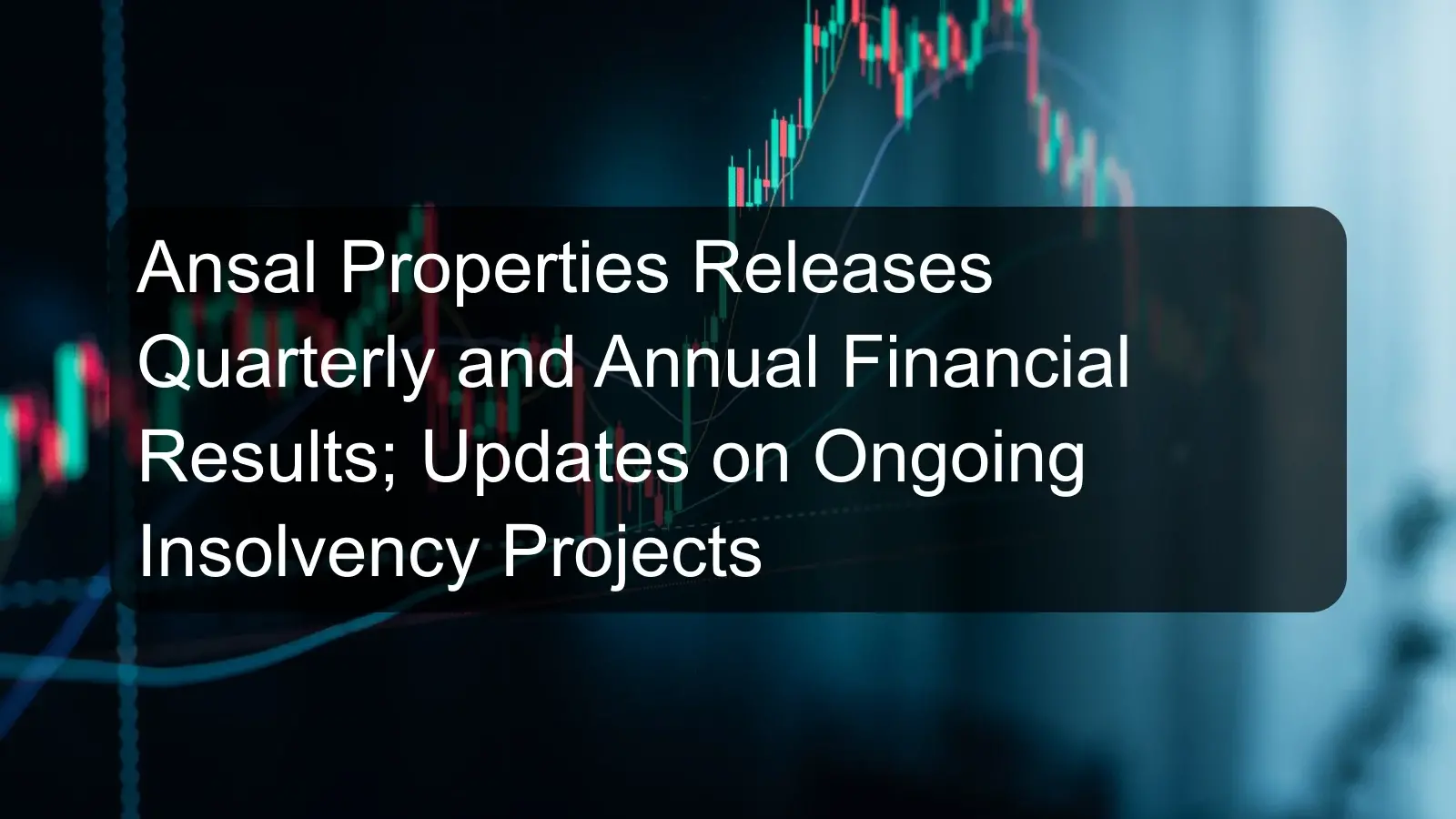 Ansal Properties Releases Quarterly and Annual Financial Results; Updates on Ongoing Insolvency Projects