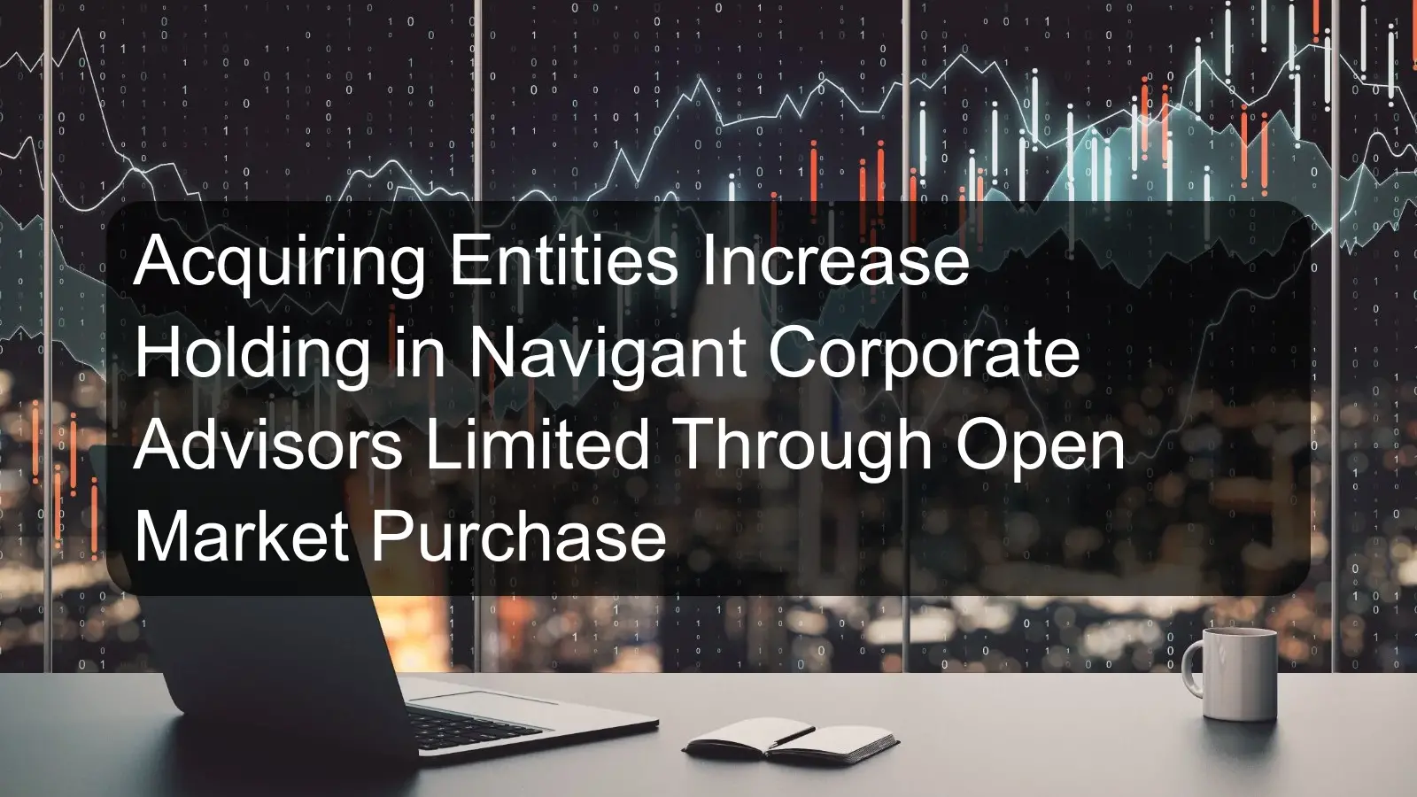 Acquiring Entities Increase Holding in Navigant Corporate Advisors Limited Through Open Market Purchase Acquiring Entities Increase Holding in Navigant Corporate Advisors Limited Through Open Market Purchase