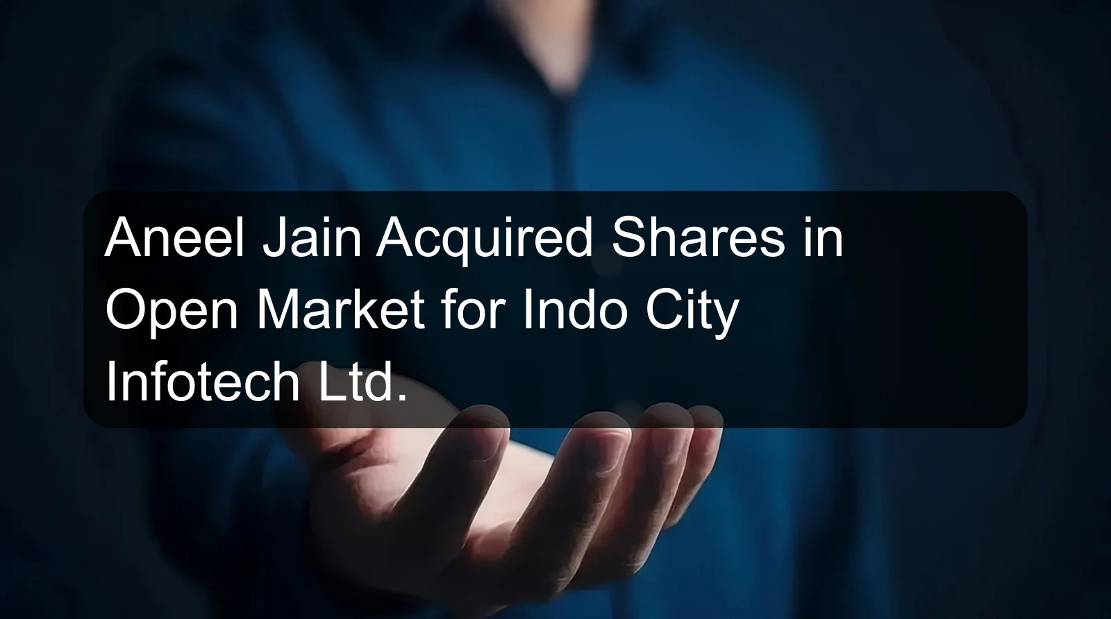 Aneel Jain Acquired Shares in Open Market for Indo City Infotech Ltd. Aneel Jain Acquired Shares in Open Market for Indo City Infotech Ltd.