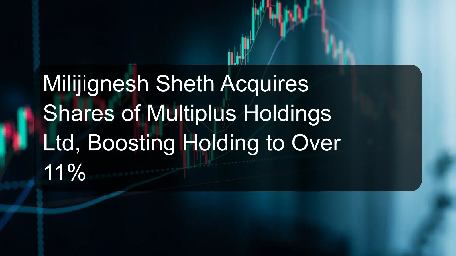 Milijignesh Sheth Acquires Shares of Multiplus Holdings Ltd, Boosting Holding to Over 11%