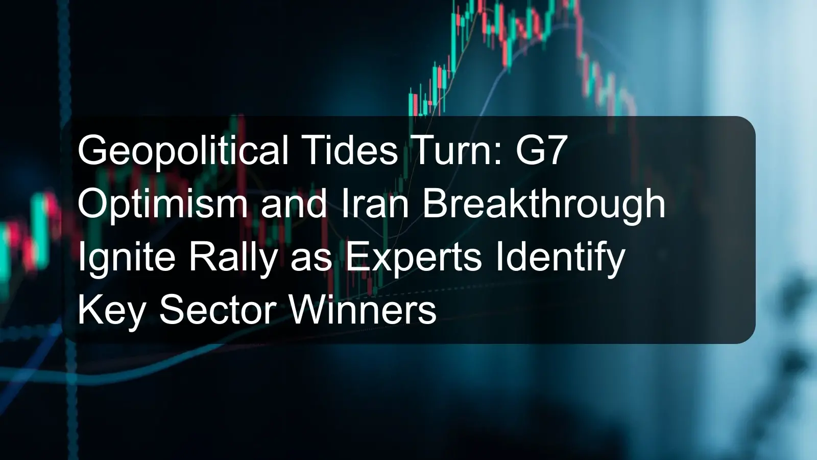 Geopolitical Tides Turn: G7 Optimism and Iran Breakthrough Ignite Rally as Experts Identify Key Sector Winners
