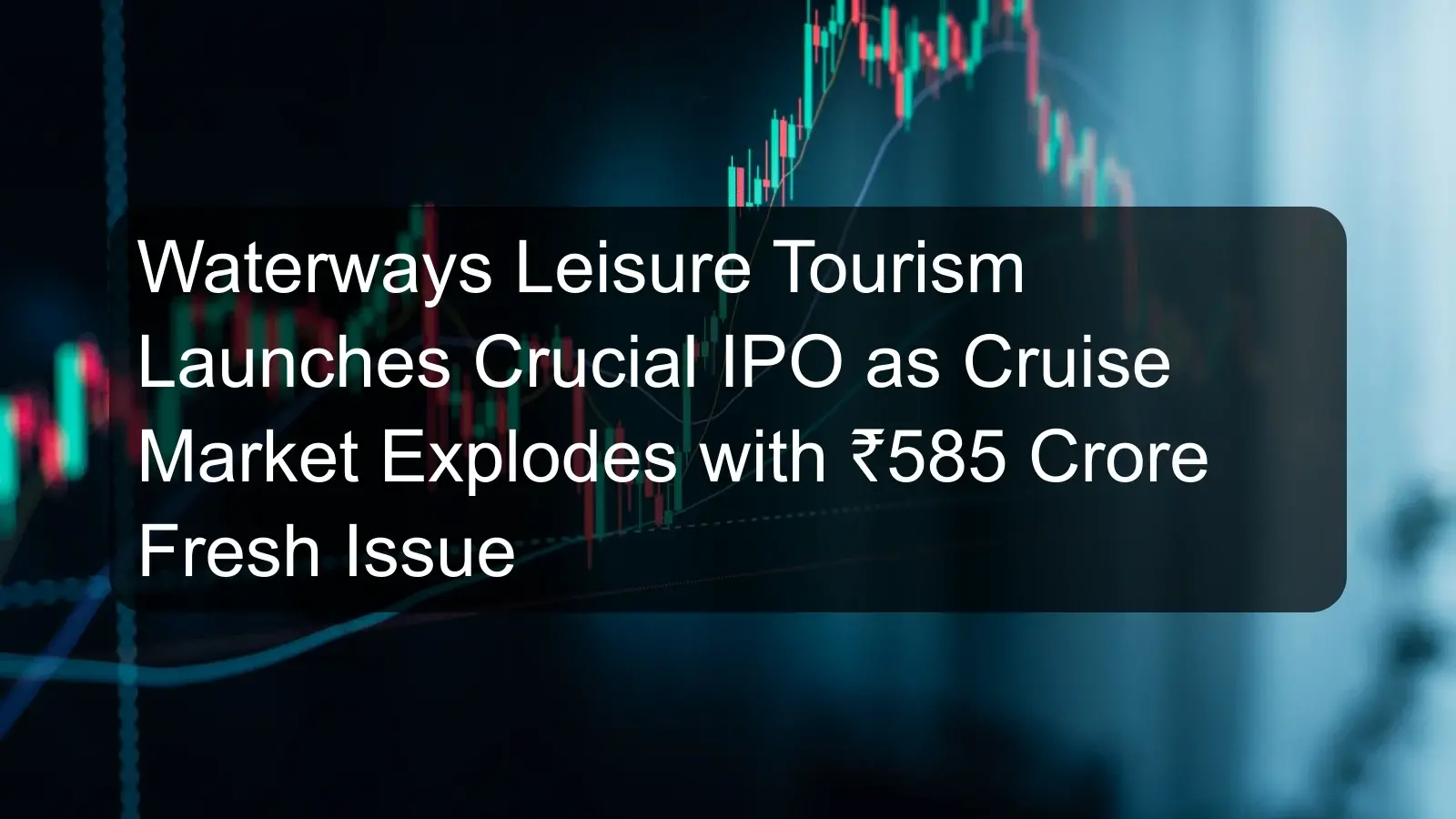 Waterways Leisure Tourism Launches Crucial IPO as Cruise Market Explodes with ₹585 Crore Fresh Issue Waterways Leisure Tourism Launches Crucial IPO as Cruise Market Explodes with ₹585 Crore Fresh Issue