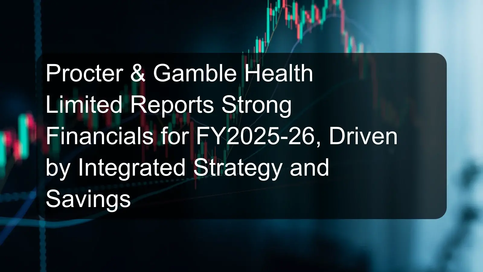 Procter & Gamble Health Limited Reports Strong Financials for FY2025-26, Driven by Integrated Strategy and Savings Procter & Gamble Health Limited Reports Strong Financials for FY2025-26, Driven by Integrated Strategy and Savings