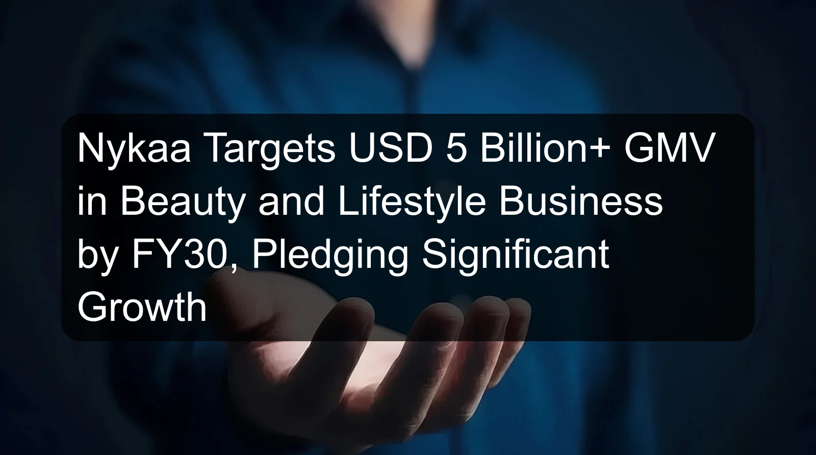 Nykaa Targets USD 5 Billion+ GMV in Beauty and Lifestyle Business by FY30, Pledging Significant Growth