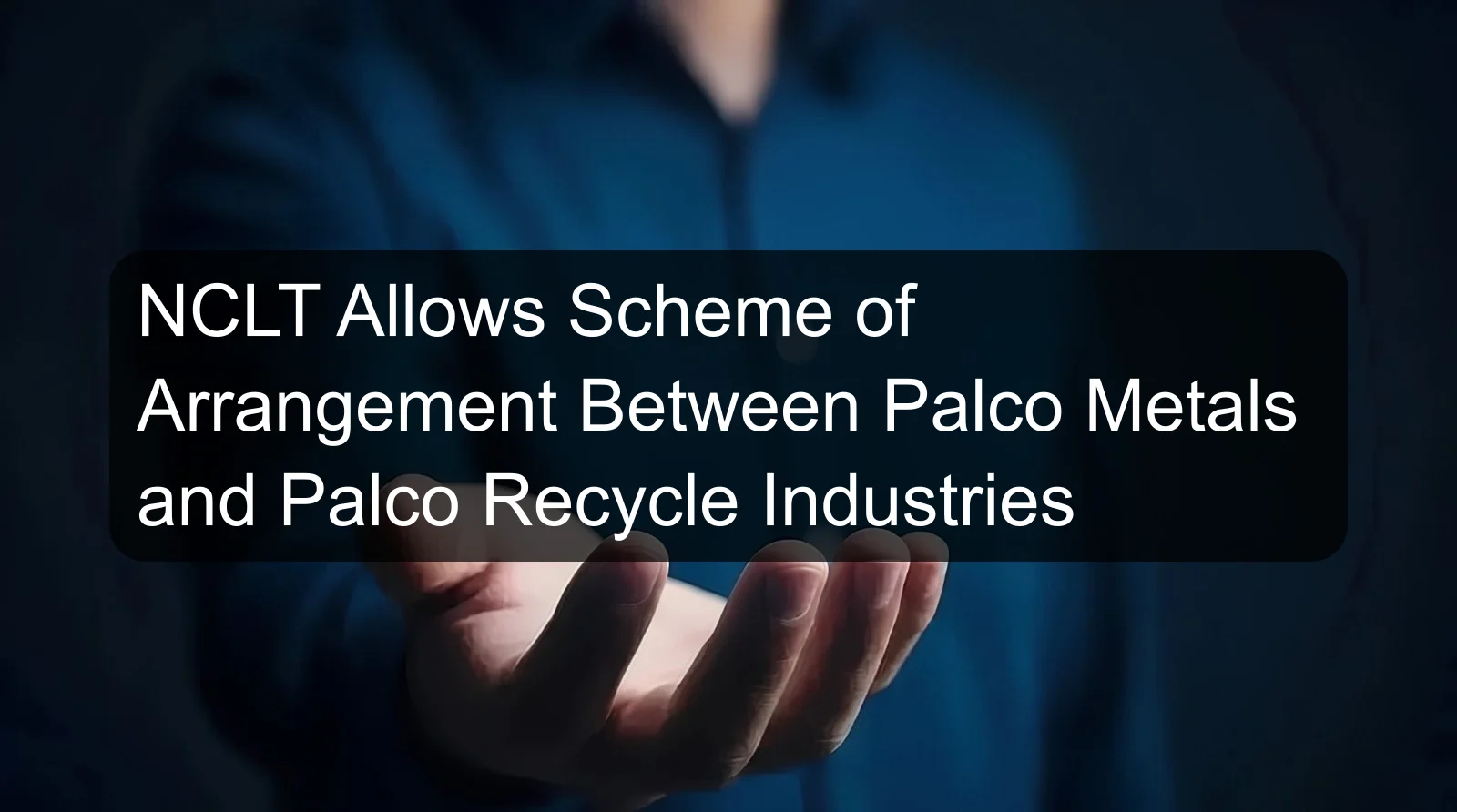 NCLT Allows Scheme of Arrangement Between Palco Metals and Palco Recycle Industries