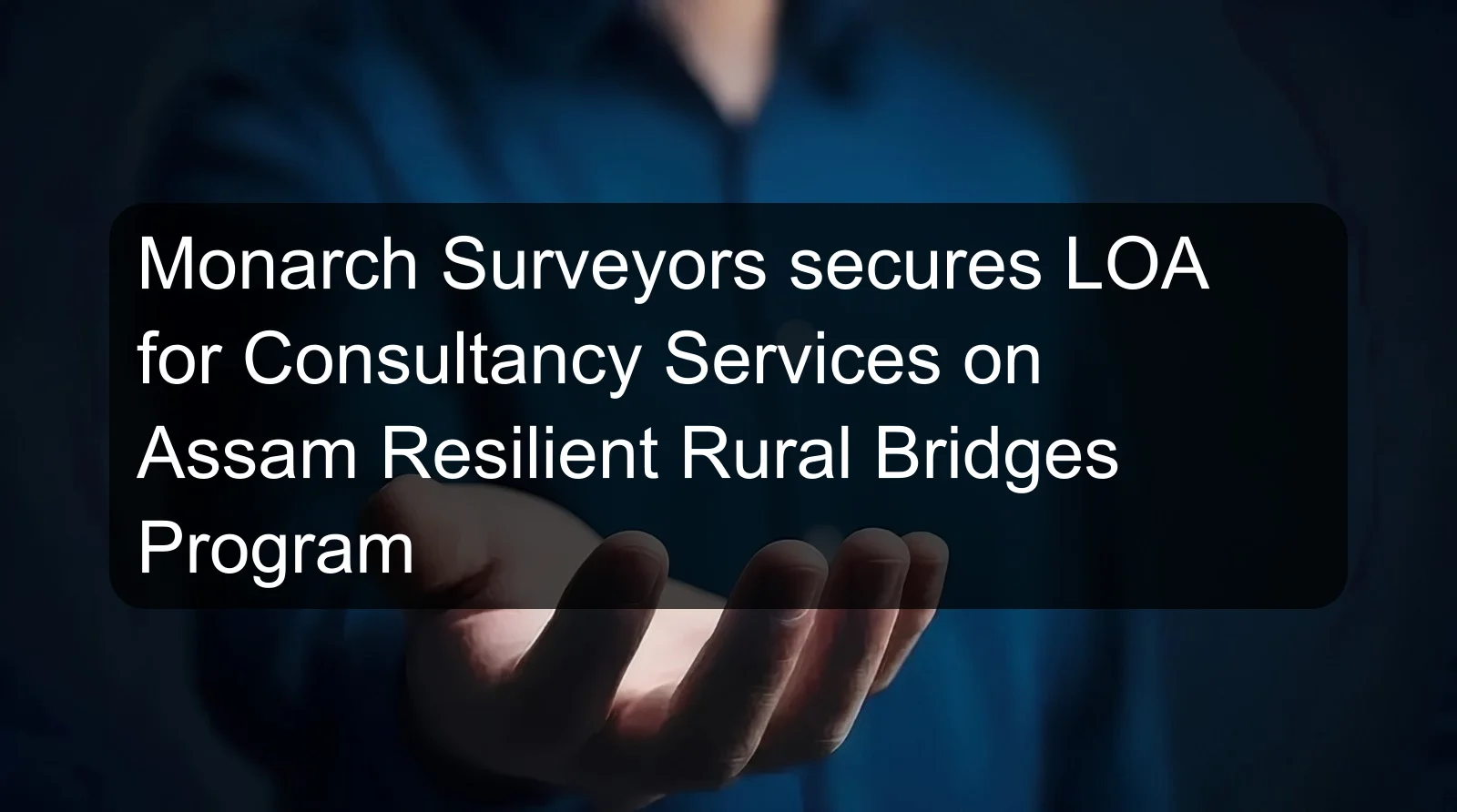 Monarch Surveyors secures LOA for Consultancy Services on Assam Resilient Rural Bridges Program