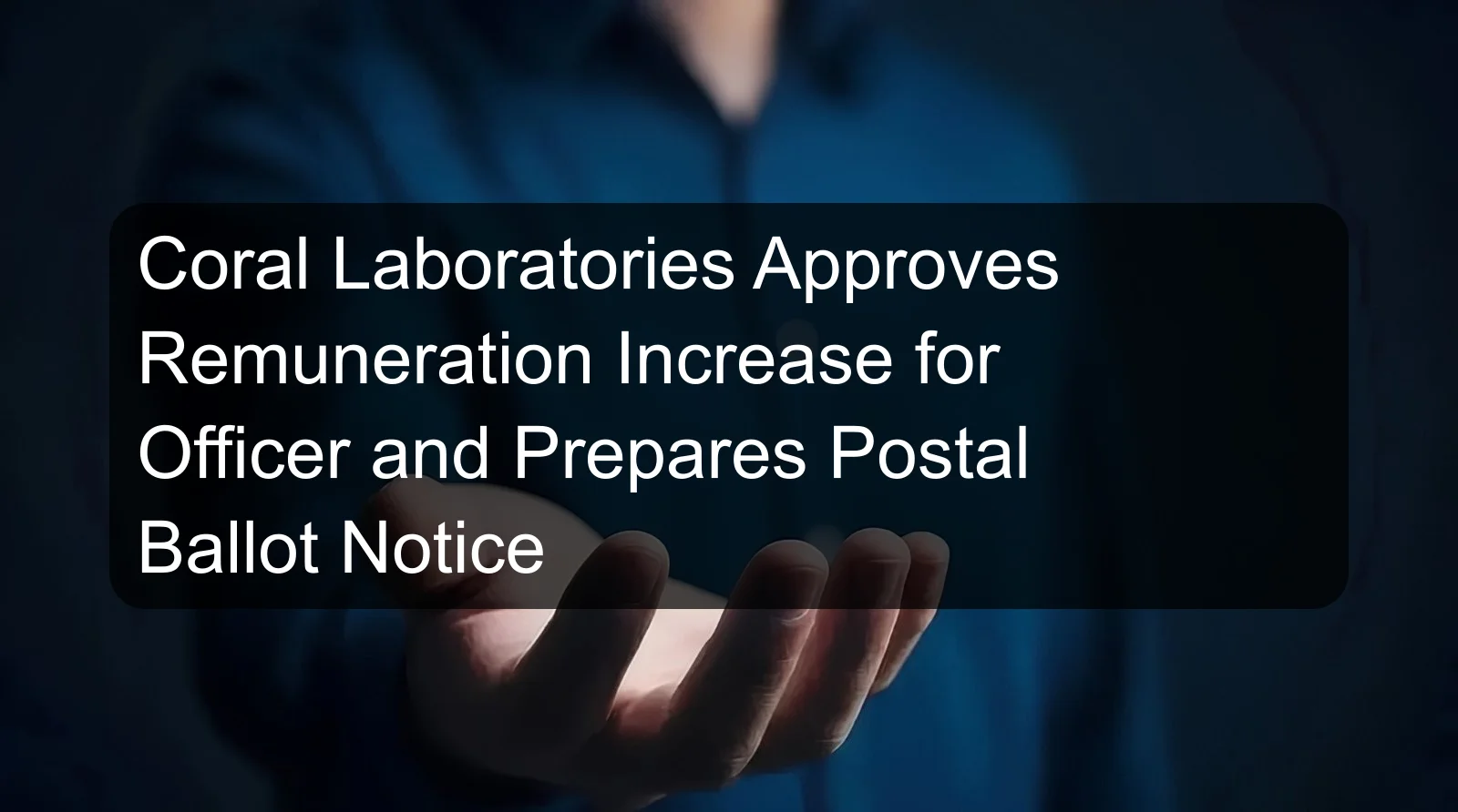 Coral Laboratories Approves Remuneration Increase for Officer and Prepares Postal Ballot Notice