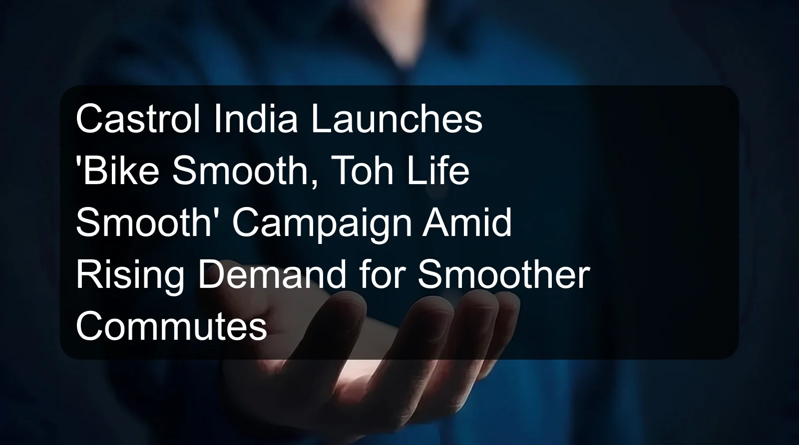 Castrol India Launches 'Bike Smooth, Toh Life Smooth' Campaign Amid Rising Demand for Smoother Commutes