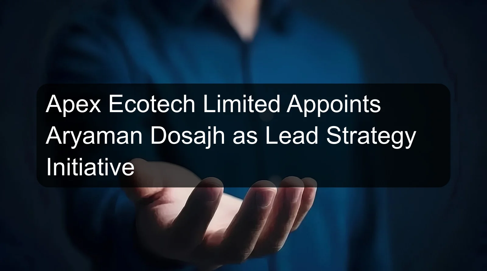 Apex Ecotech Limited Appoints Aryaman Dosajh as Lead Strategy Initiative