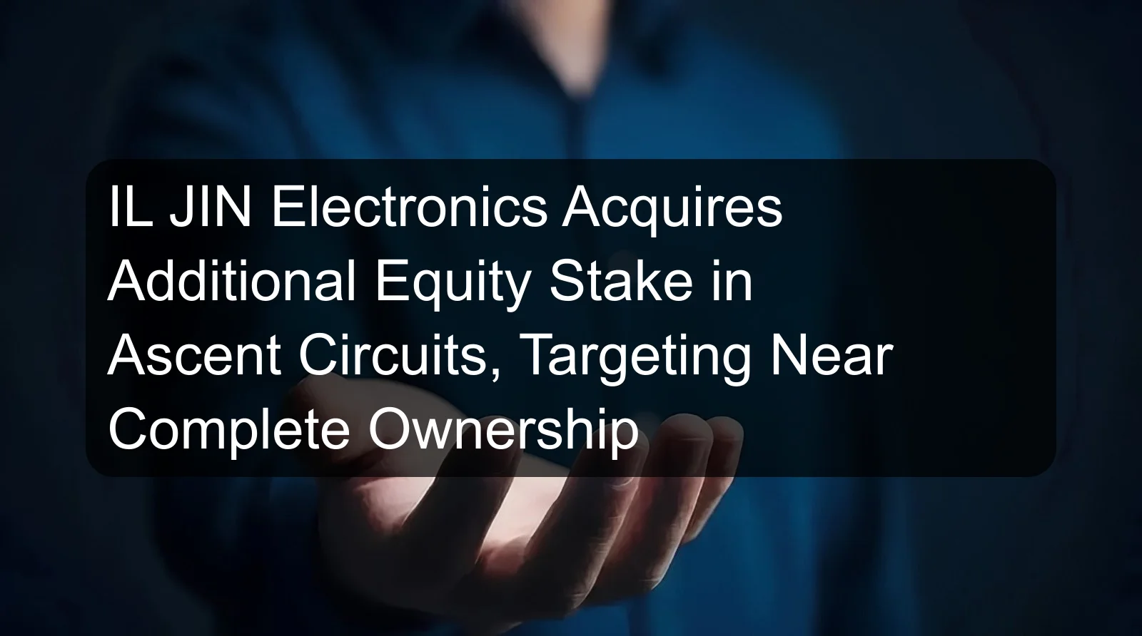 IL JIN Electronics Acquires Additional Equity Stake in Ascent Circuits, Targeting Near Complete Ownership IL JIN Electronics Acquires Additional Equity Stake in Ascent Circuits, Targeting Near Complete Ownership