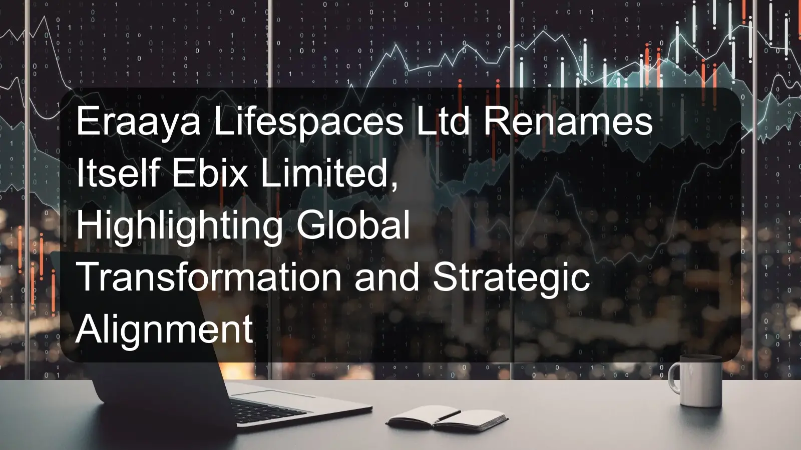 Eraaya Lifespaces Ltd Renames Itself Ebix Limited, Highlighting Global Transformation and Strategic Alignment