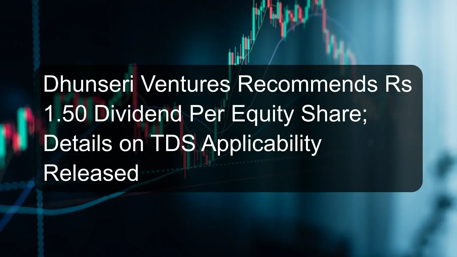 Dhunseri Ventures Recommends Rs 1.50 Dividend Per Equity Share; Details on TDS Applicability Released Dhunseri Ventures Recommends Rs 1.50 Dividend Per Equity Share; Details on TDS Applicability Released