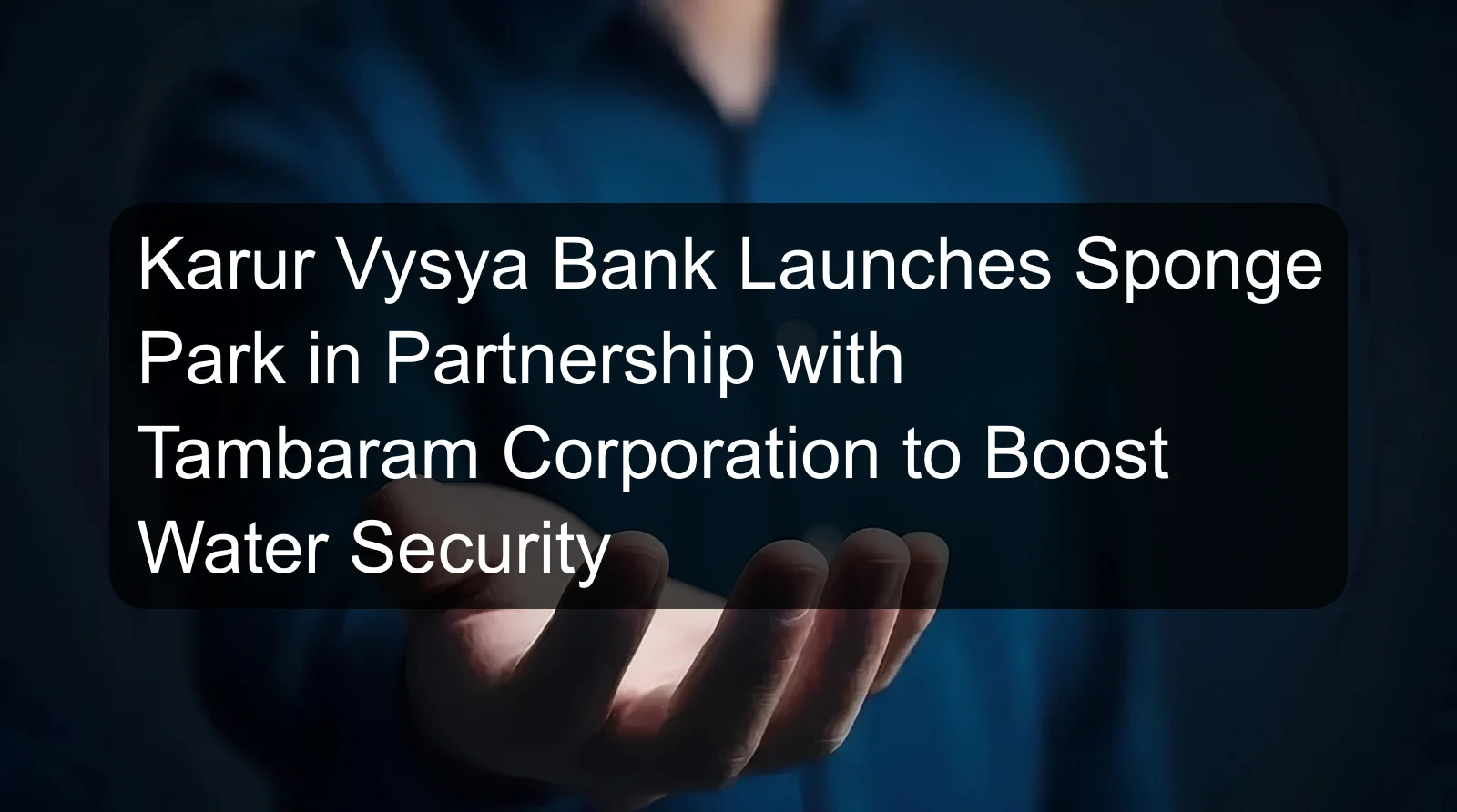 Karur Vysya Bank Launches Sponge Park in Partnership with Tambaram Corporation to Boost Water Security