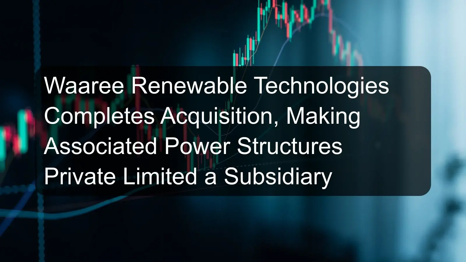 Waaree Renewable Technologies Completes Acquisition, Making Associated Power Structures Private Limited a Subsidiary Waaree Renewable Technologies Completes Acquisition, Making Associated Power Structures Private Limited a Subsidiary