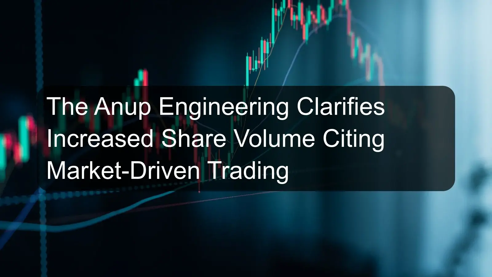 The Anup Engineering Clarifies Increased Share Volume Citing Market-Driven Trading