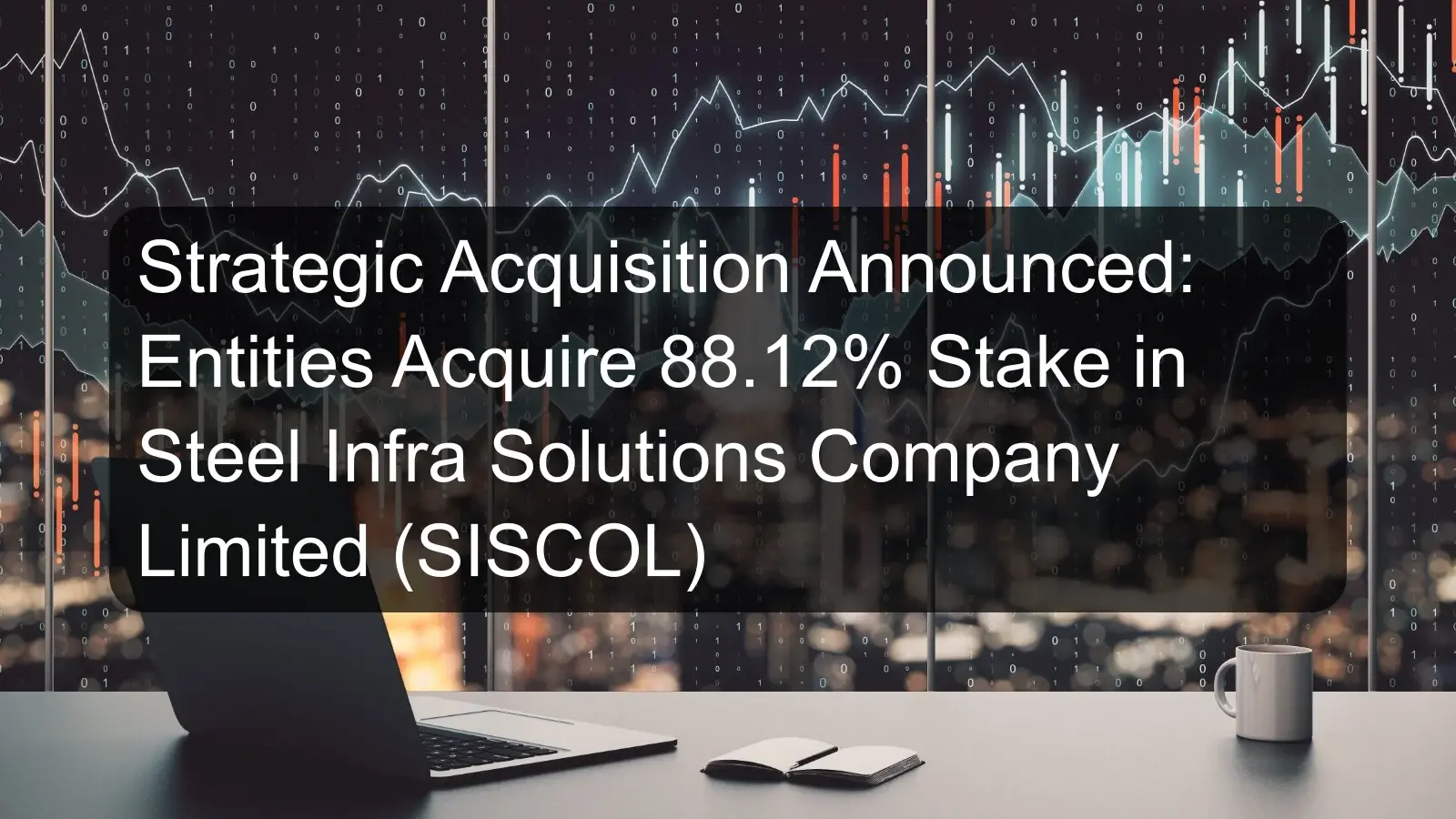 Strategic Acquisition Announced: Entities Acquire 88.12% Stake in Steel Infra Solutions Company Limited (SISCOL) Strategic Acquisition Announced: Entities Acquire 88.12% Stake in Steel Infra Solutions Company Limited (SISCOL)