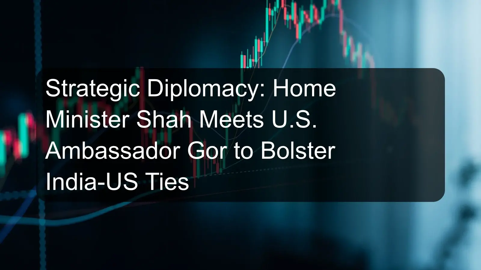 Strategic Diplomacy: Home Minister Shah Meets U.S. Ambassador Gor to Bolster India-US Ties