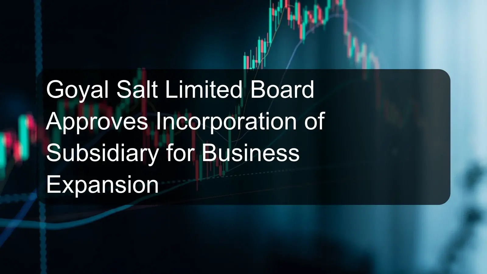 Goyal Salt Limited Board Approves Incorporation of Subsidiary for Business Expansion Goyal Salt Limited Board Approves Incorporation of Subsidiary for Business Expansion