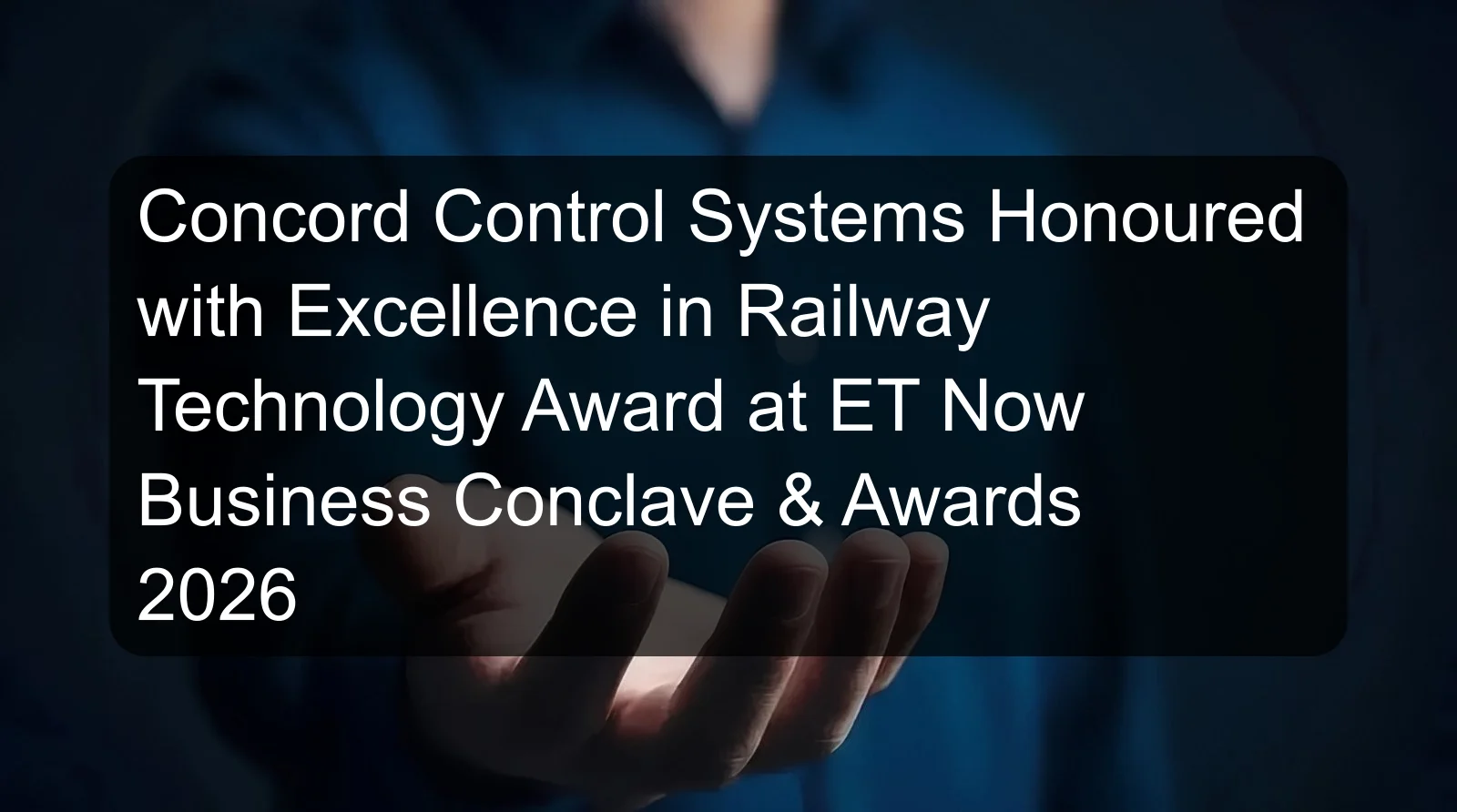 Concord Control Systems Honoured with Excellence in Railway Technology Award at ET Now Business Conclave & Awards 2026 Concord Control Systems Honoured with Excellence in Railway Technology Award at ET Now Business Conclave & Awards 2026