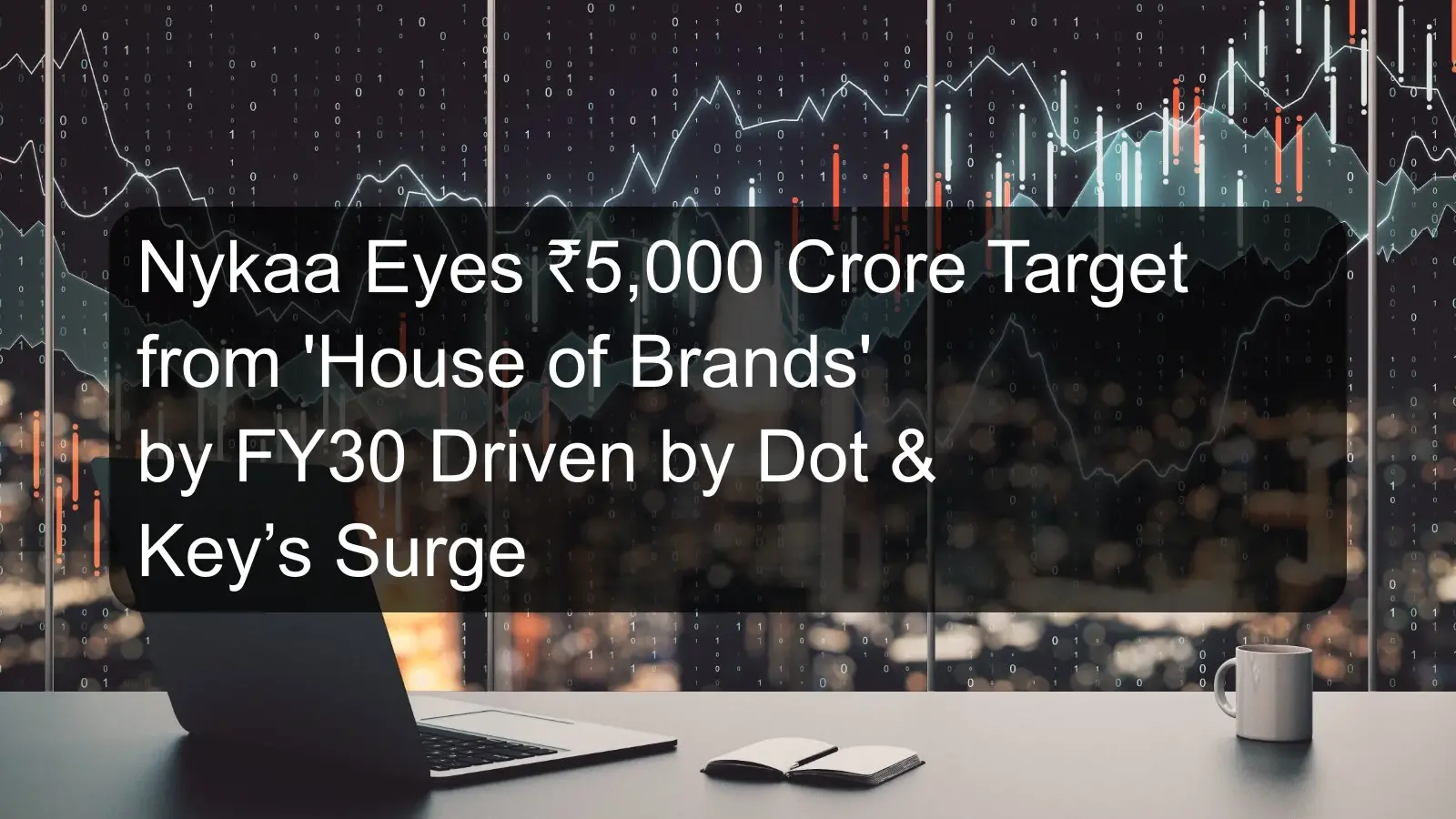 Nykaa Eyes ₹5,000 Crore Target from 'House of Brands' by FY30 Driven by Dot & Key’s Surge Nykaa Eyes ₹5,000 Crore Target from 'House of Brands' by FY30 Driven by Dot & Key’s Surge