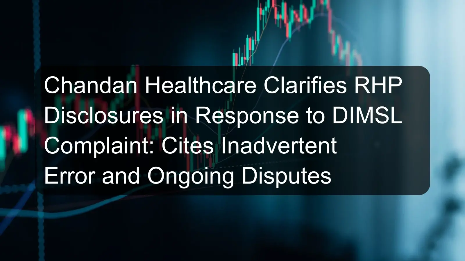 Chandan Healthcare Clarifies RHP Disclosures in Response to DIMSL Complaint: Cites Inadvertent Error and Ongoing Disputes Chandan Healthcare Clarifies RHP Disclosures in Response to DIMSL Complaint: Cites Inadvertent Error and Ongoing Disputes