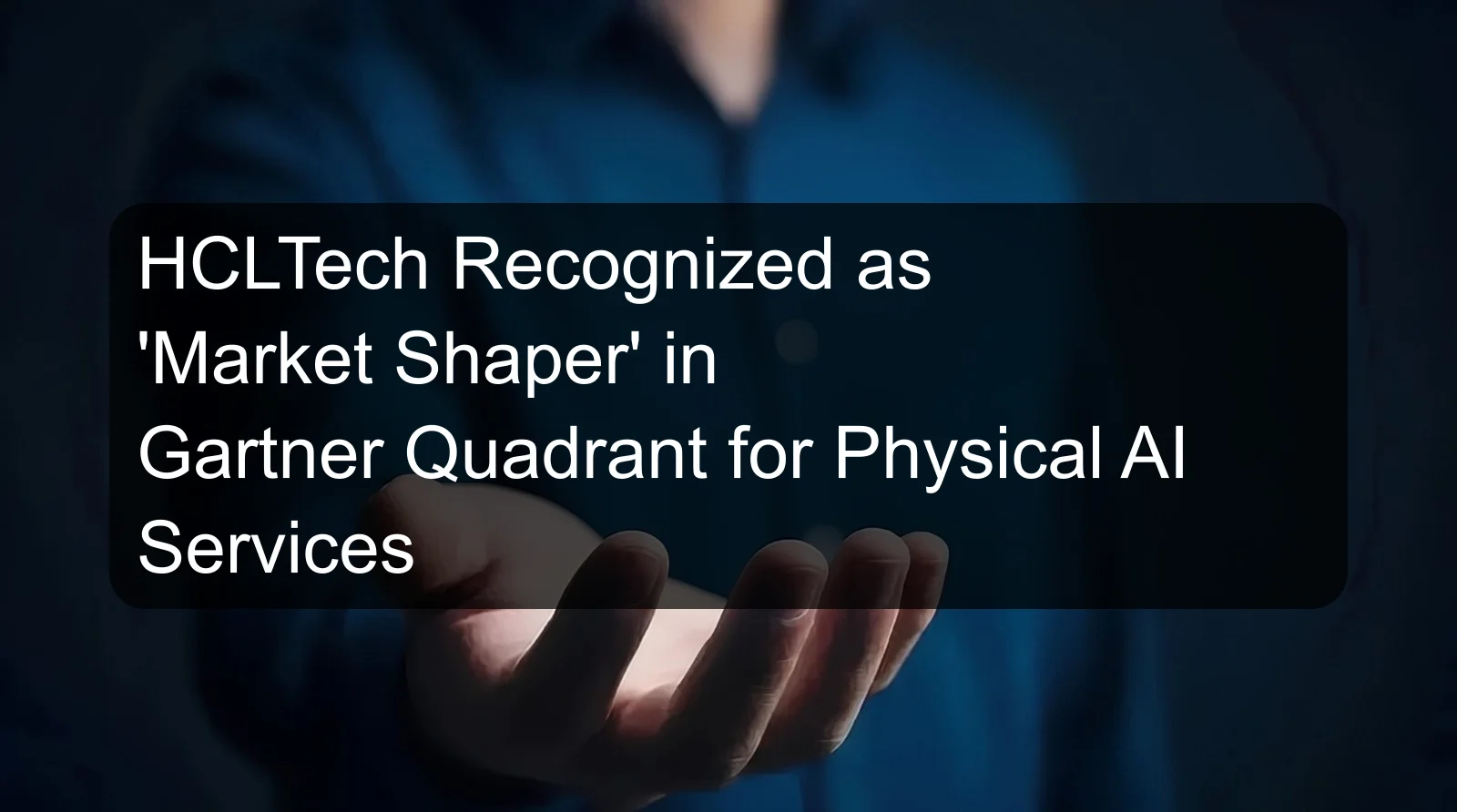 HCLTech Recognized as 'Market Shaper' in Gartner Quadrant for Physical AI Services HCLTech Recognized as 'Market Shaper' in Gartner Quadrant for Physical AI Services