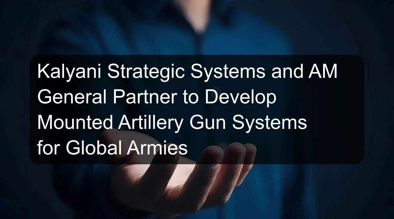 Kalyani Strategic Systems and AM General Partner to Develop Mounted Artillery Gun Systems for Global Armies