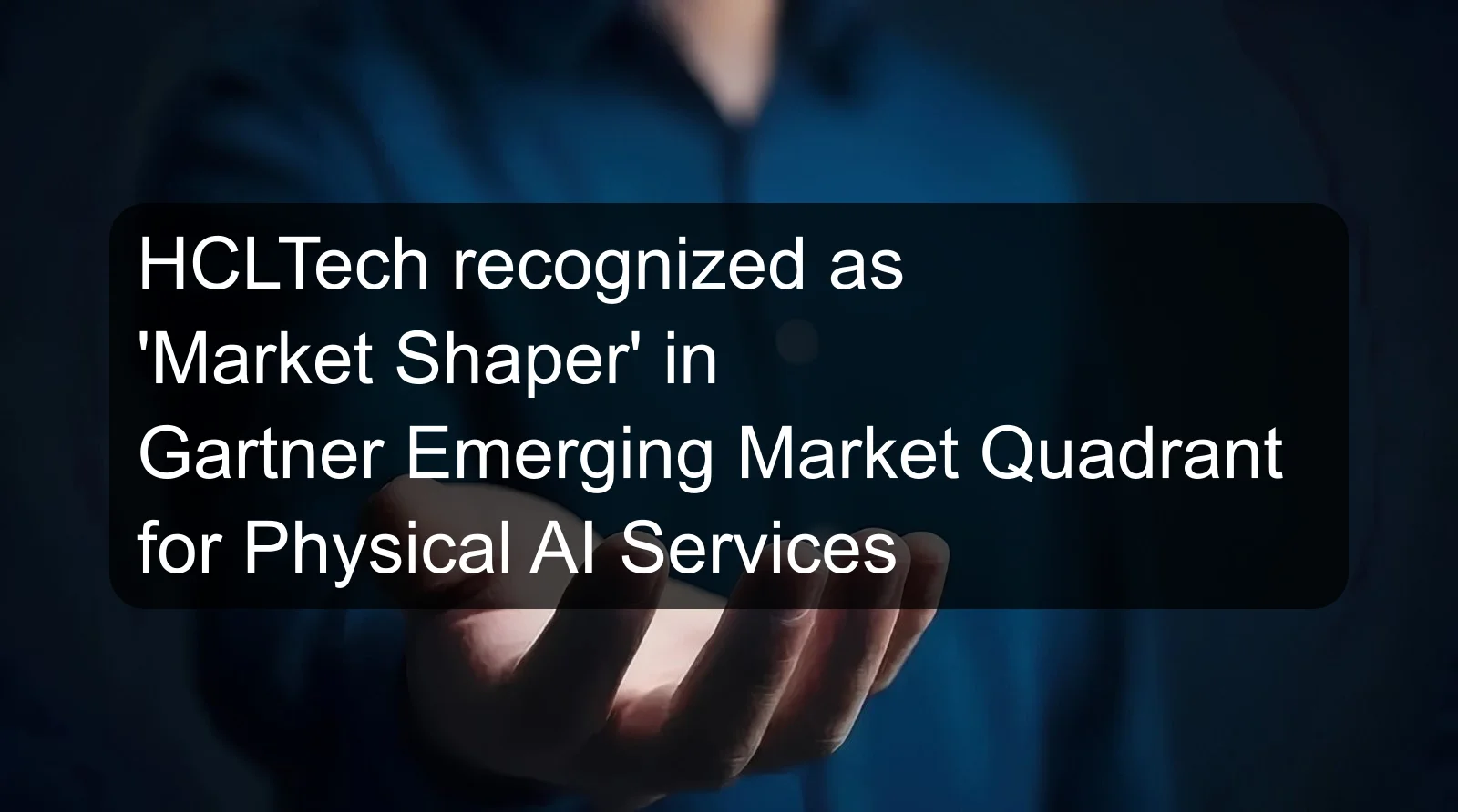 HCLTech recognized as 'Market Shaper' in Gartner Emerging Market Quadrant for Physical AI Services